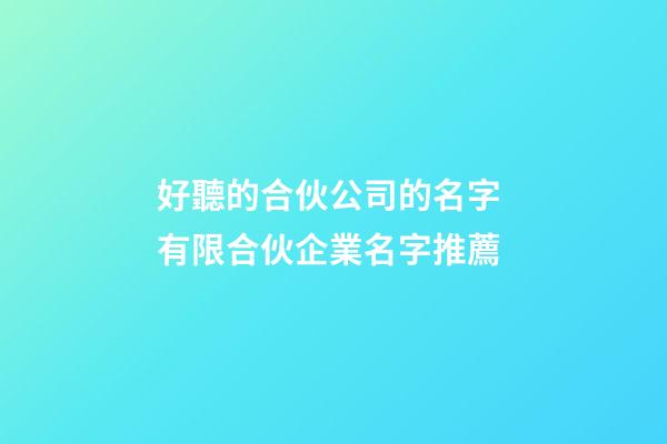 好聽的合伙公司的名字 有限合伙企業名字推薦-第1張-公司起名-玄機派